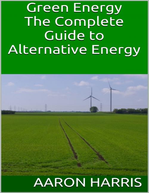 Cover of the book Green Energy: The Complete Guide to Alternative Energy by Aaron Harris, Lulu.com