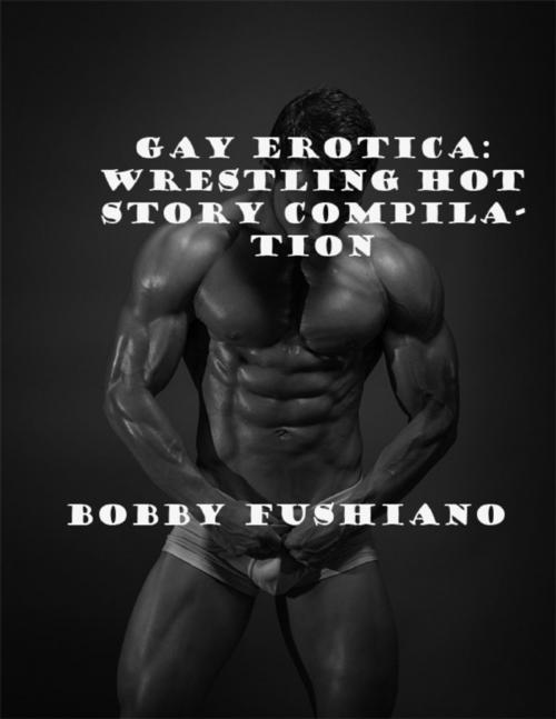 Cover of the book Gay Erotica: Wrestling Hot Story Compilation by Bobby Fushiano, Lulu.com