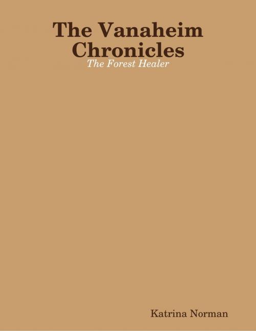 Cover of the book The Vanaheim Chronicles: The Forest Healer by Katrina Norman, Lulu.com