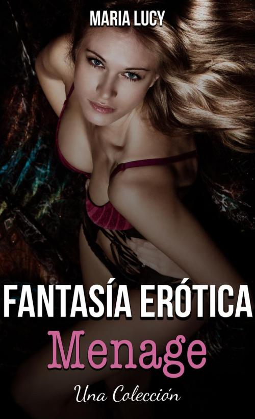 Cover of the book Fantasía Erótica Menage: Una Colección by Maria Lucy, Maria Lucy
