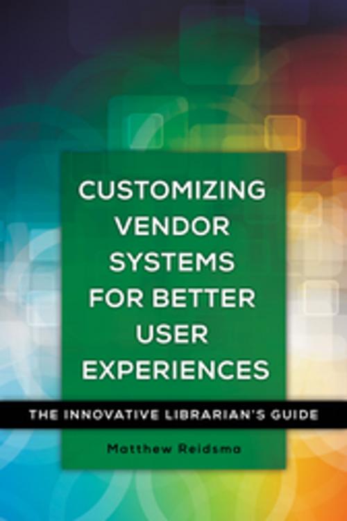 Cover of the book Customizing Vendor Systems for Better User Experiences: The Innovative Librarian's Guide by Matthew Reidsma, ABC-CLIO