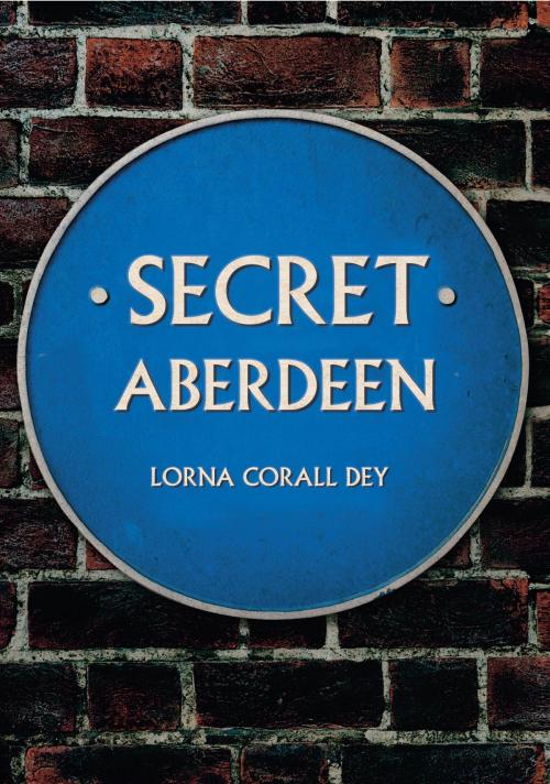 Cover of the book Secret Aberdeen by Lorna Corall Dey, Amberley Publishing
