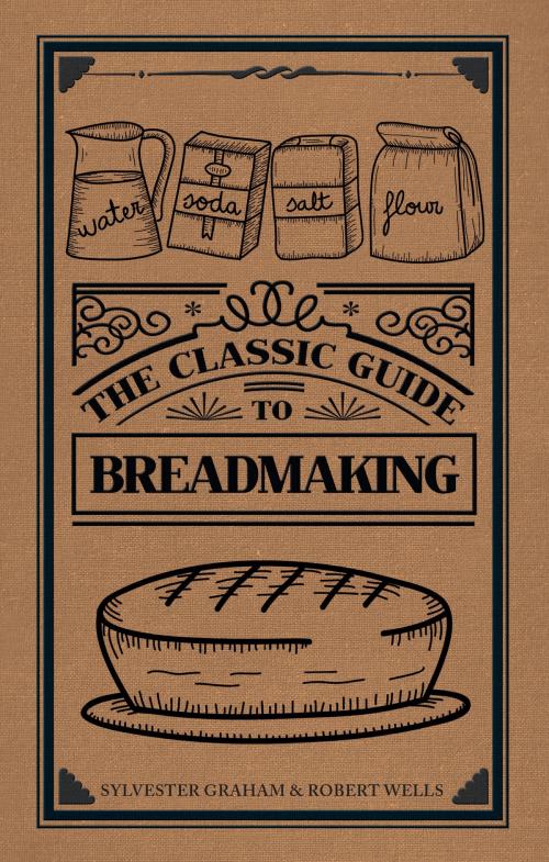 Cover of the book The Classic Guide to Breadmaking by Sylvester Graham, Robert Wells, Amberley Publishing