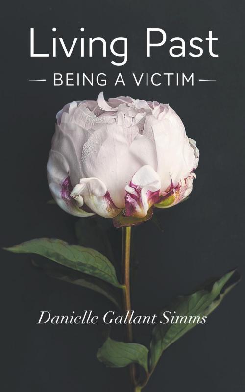 Cover of the book Living Past Being a Victim by Danielle Gallant Simms, FriesenPress