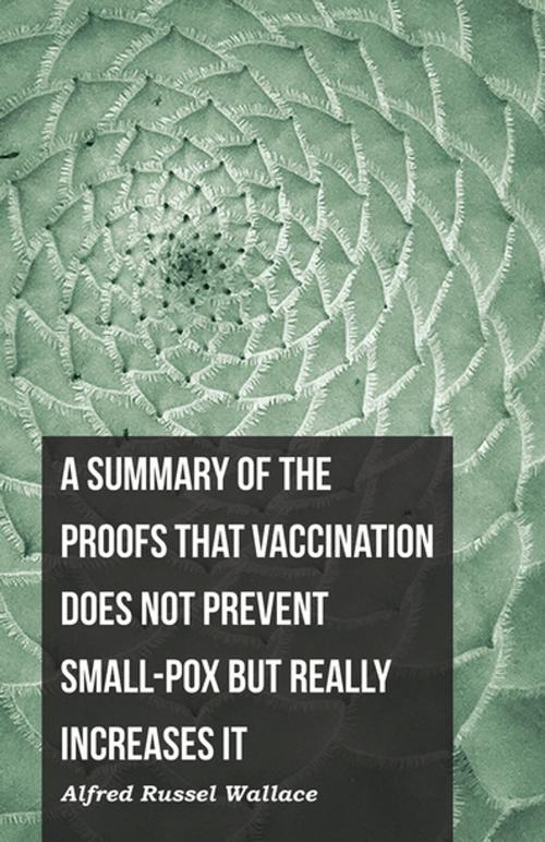 Cover of the book A Summary of the Proofs that Vaccination Does Not Prevent Small-pox but Really Increases It by Alfred Russel Wallace, Read Books Ltd.