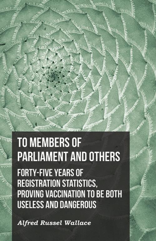 Cover of the book To Members of Parliament and Others. Forty-five Years of Registration Statistics, Proving Vaccination to be Both Useless and Dangerous by Alfred Russel Wallace, Read Books Ltd.