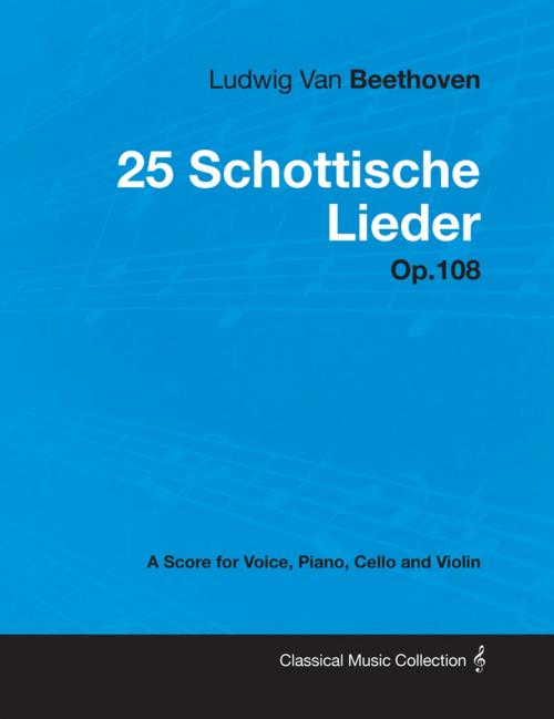 Cover of the book Ludwig Van Beethoven - 25 Schottische Lieder - Op.108 - A Score for Voice, Piano, Cello and Violin by Ludwig Van Beethoven, Read Books Ltd.