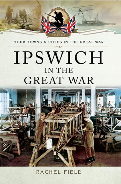 Cover of the book Ipswich in the Great War by Rachel Field, Pen and Sword