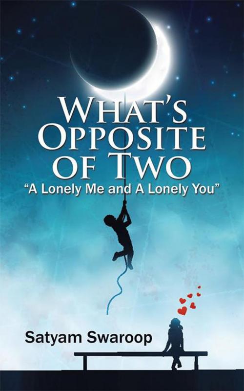 Cover of the book What’S Opposite of Two “A Lonely Me and a Lonely You” by Satyam Swaroop, Partridge Publishing India