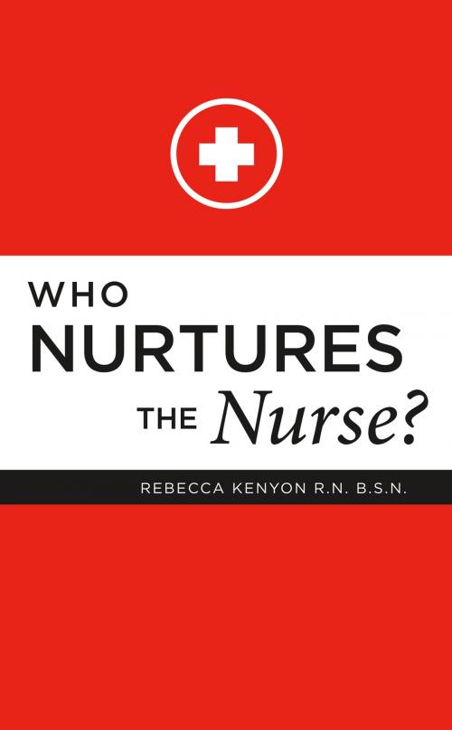 Cover of the book Who Nurtures the Nurse? by Rebecca Kenyon Kenyon R.N.  B.S.N., BookBaby