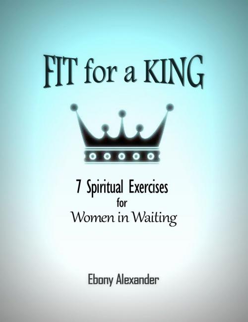 Cover of the book Fit for a King by Ebony Alexander, BookBaby