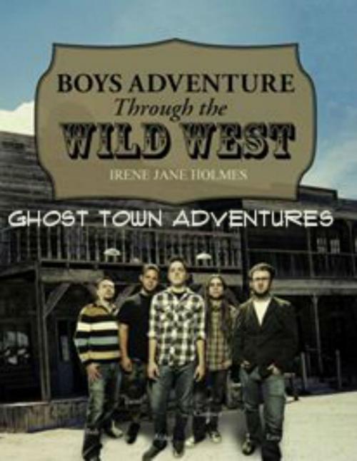 Cover of the book Boys Adventure Through The Wild West Ghost Town by Irene Jane Holmes, Irene Jane Holmes