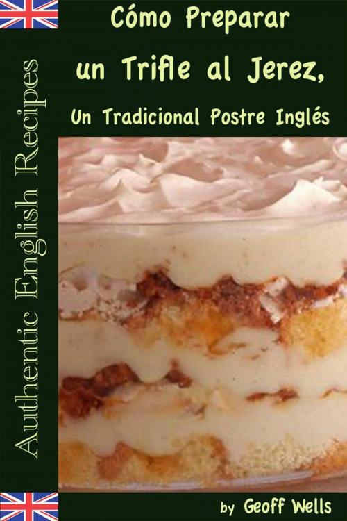 Cover of the book Cómo Preparar un Trifle al Jerez, Un Tradicional Postre Inglés (Auténticas Recetas Inglesas Libro 2) by Geoff Wells, Geezer Guides