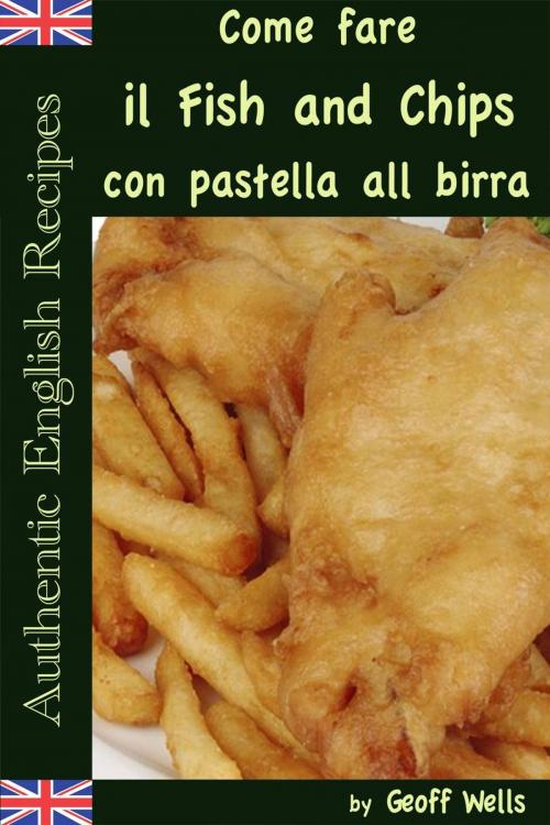 Cover of the book Come fare il Fish and Chips con pastella alla birra (Autentica Inglese Ricette Libro 1) by Geoff Wells, Geezer Guides