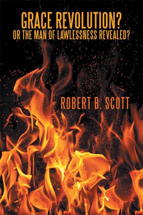Cover of the book Grace Revolution? or the Man of Lawlessness Revealed? by Robert B. Scott, WestBow Press