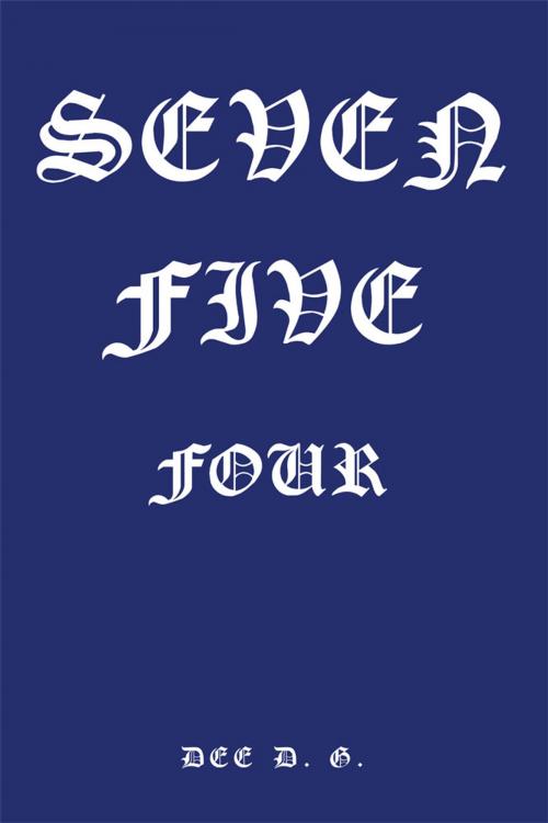 Cover of the book Seven Five Four by Dee D. G., Xlibris UK