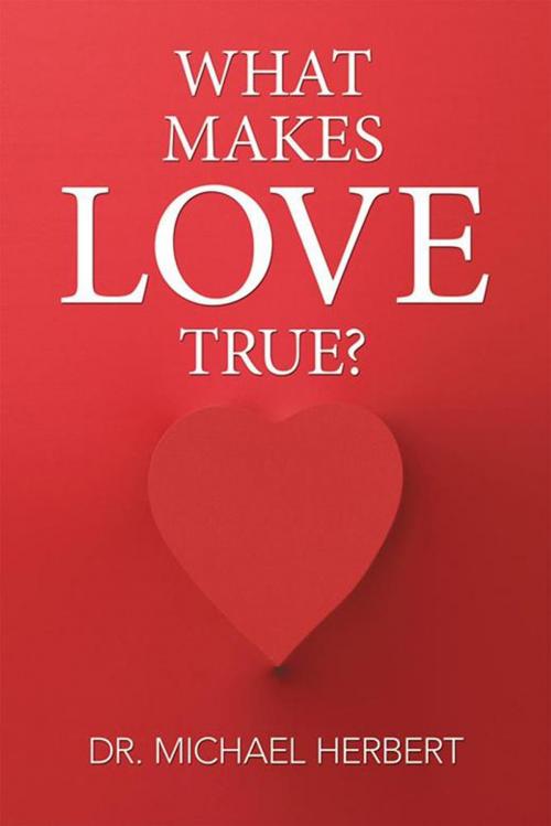 Cover of the book What Makes Love True? by Michael Dr. Michael Herbert, Xlibris US