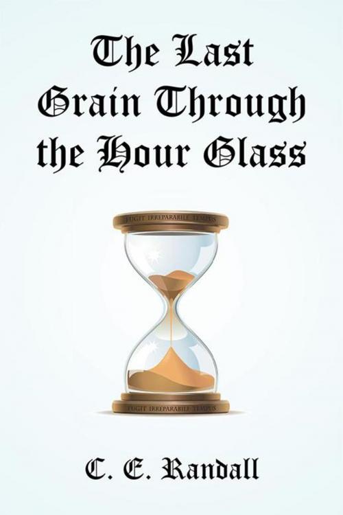 Cover of the book The Last Grain Through the Hour Glass by C. E. Randall, Xlibris US