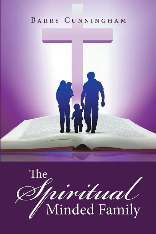 Cover of the book The Spiritual Minded Family by Barry Cunningham, Xlibris UK
