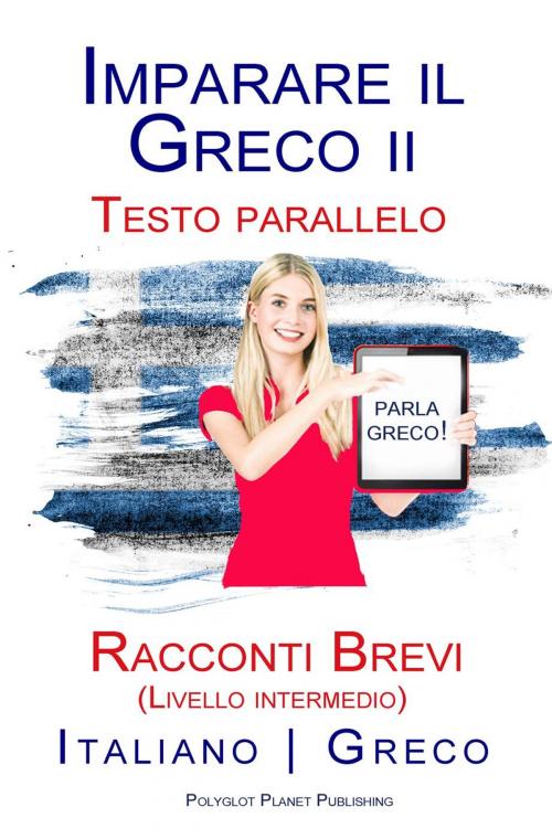 Cover of the book Imparare il Greco II - Testo parallelo - Racconti Brevi (Livello intermedio) Italiano - Greco by Polyglot Planet Publishing, Polyglot Planet Publishing