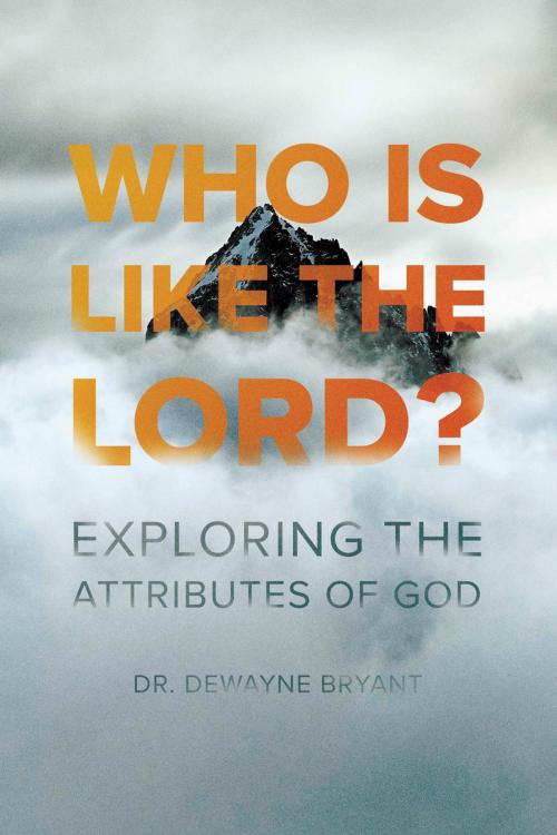 Cover of the book Who Is Like the Lord: Exploring the Attributes of God by Dewayne Bryant, Start2Finish Books