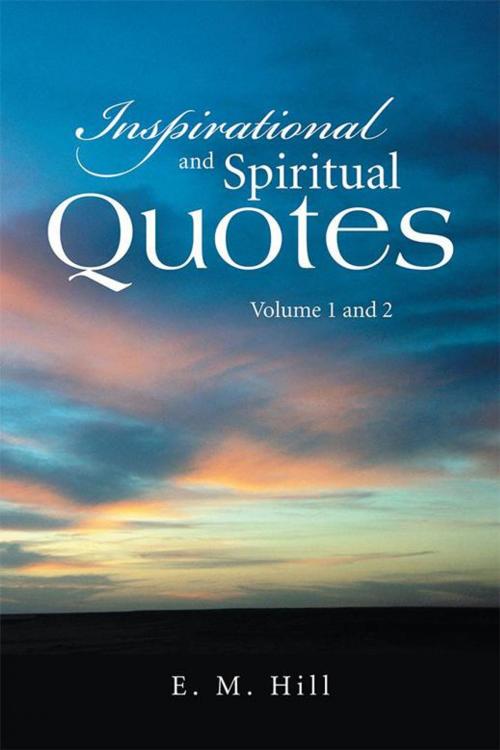 Cover of the book Inspirational and Spiritual Quotes Volume 1 and 2 by E. M. Hill, Xlibris US