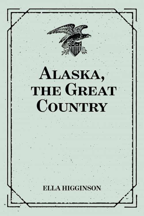 Cover of the book Alaska, the Great Country by Ella Higginson, Krill Press