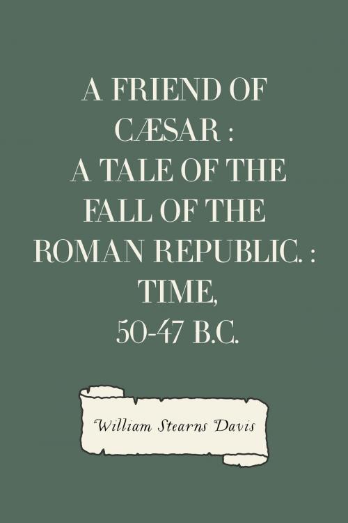 Cover of the book A Friend of Cæsar : A Tale of the Fall of the Roman Republic. : Time, 50-47 B.C. by William Stearns Davis, Krill Press