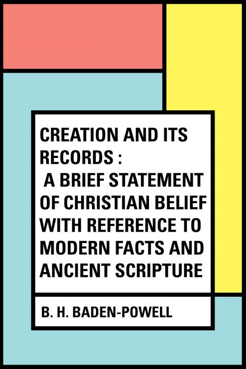 Cover of the book Creation and Its Records : A Brief Statement of Christian Belief with Reference to Modern Facts and Ancient Scripture by B. H. Baden-Powell, Krill Press