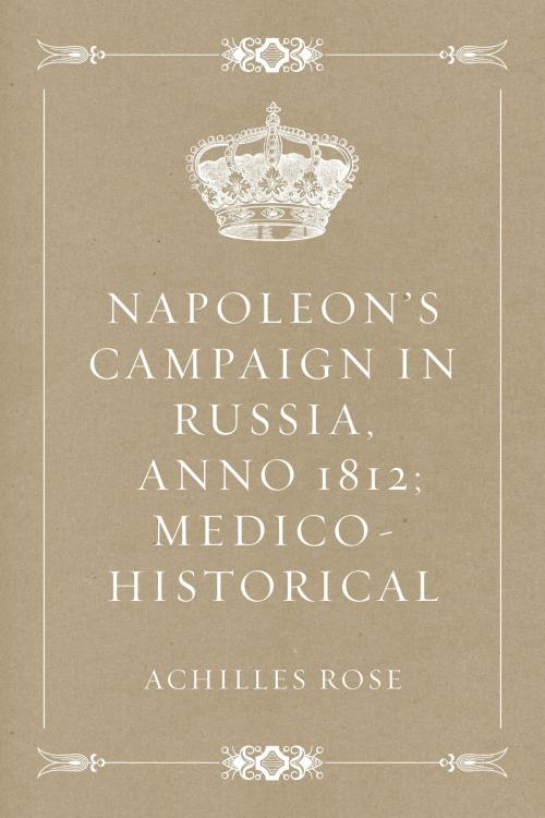 Cover of the book Napoleon's Campaign in Russia, Anno 1812; Medico-Historical by Achilles Rose, Krill Press