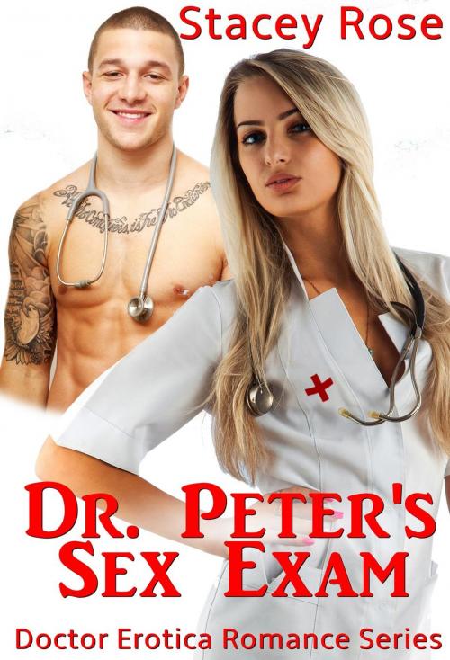 Cover of the book Dr. Peter's Sex Exam: Doctor Erotica Romance Series by Stacey Rose, Stacey Rose
