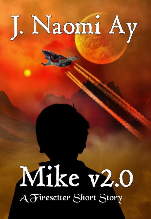 Cover of the book Mike v2.0 (A Firesetter Prequel Short Story) by J. Naomi Ay, Ayzenberg, Inc.