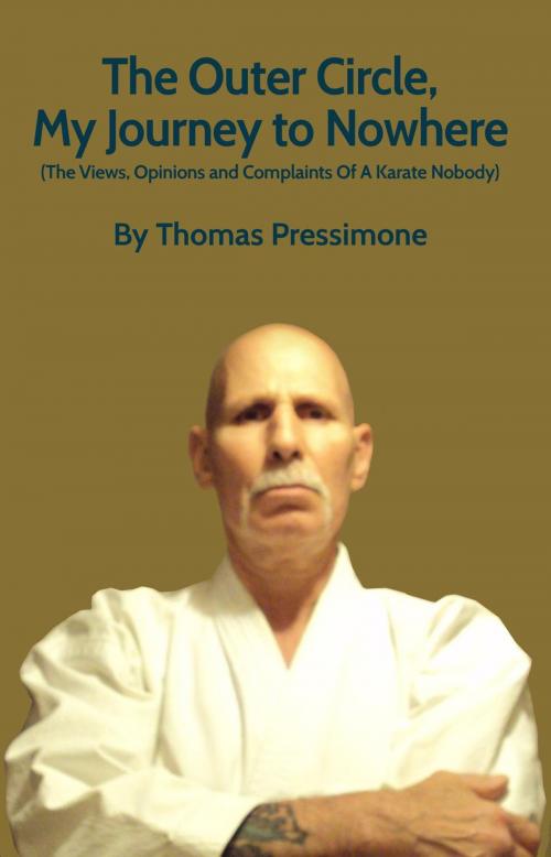 Cover of the book The Outer Circle, My Journey to Nowhere : The Views, Opinions and Complaints of a Karate Nobody by Thomas Pressimone, Thomas Pressimone