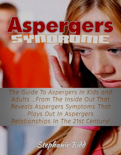 Cover of the book Aspergers Syndrome: The Guide To Aspergers In Kids and Adults …From The Inside Out That Reveals Aspergers Symptoms That Plays Out In Aspergers Relationships In The 21st Century! by Stephanie Ridd, Eljays-epublishing