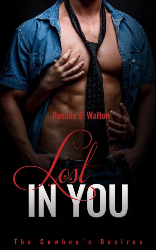 Cover of the book BILLIONAIRE ROMANCE: The Cowboy's Desires: Lost In You (Adult Contemporary Cowboy Romance) by Rosalie E. Walton, Rosalie E. Walton