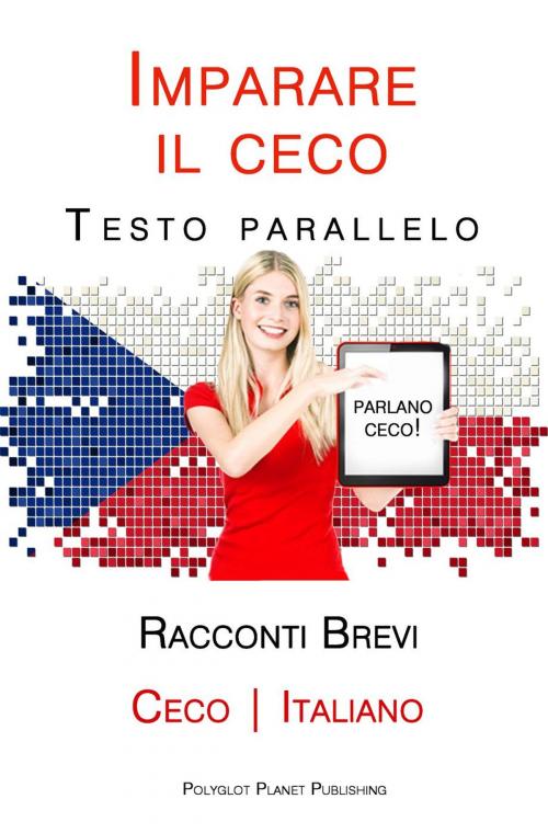 Cover of the book Imparare il ceco - Testo parallelo - Racconti Brevi [Ceco | Italiano] by Polyglot Planet Publishing, Polyglot Planet Publishing
