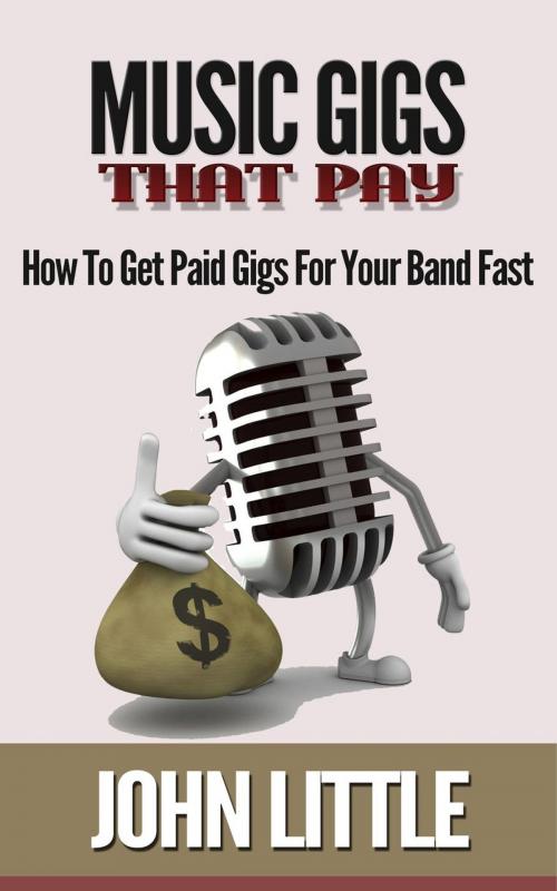 Cover of the book Music Gigs That Pay: How To Get Paid Gigs For Your Band Fast by John Little, John Little