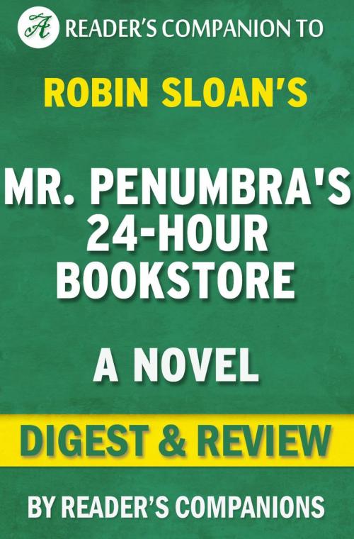 Cover of the book Mr. Penumbra's 24 Hour Bookstore: A Novel By Robin Sloan | Digest & Review by Reader's Companions, Reader's Companion