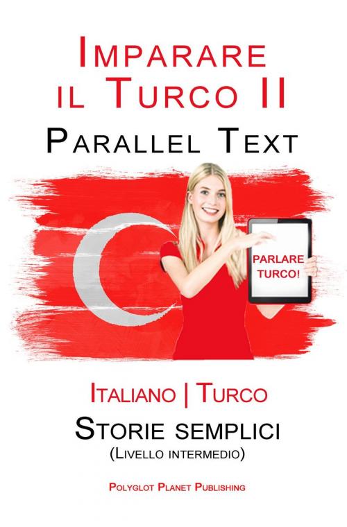 Cover of the book Imparare il Turco - Parallel Text - Storie semplici [Livello intermedio] Italiano - Turco by Polyglot Planet Publishing, Polyglot Planet Publishing