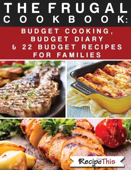 Cover of the book The Frugal Cookbook: Budget Cooking, Budget Diary & 22 Budget Food Recipes For Families by Recipe This, Recipe This
