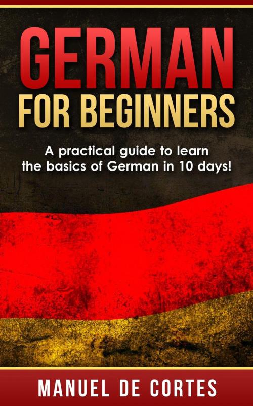 Cover of the book German For Beginners: A Practical Guide to Learn the Basics of German in 10 Days! by Manuel De Cortes, Lito Publishing