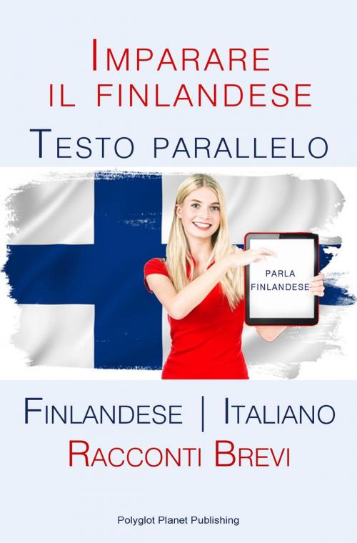 Cover of the book Imparare il finlandese - Testo parallelo [Finlandese | Italiano] Racconti Brevi by Polyglot Planet Publishing, Polyglot Planet Publishing