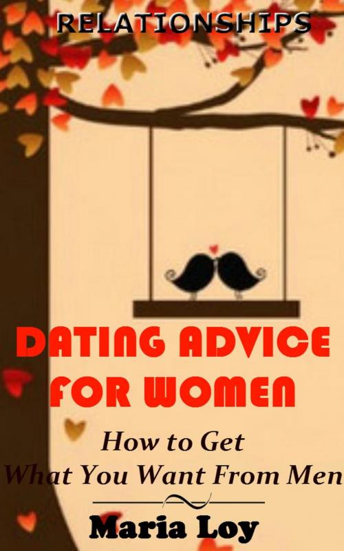 Cover of the book Relationships: Dating Advice for Women: How to Get What You Want From Men by Maria Loy, MG Publishers Book
