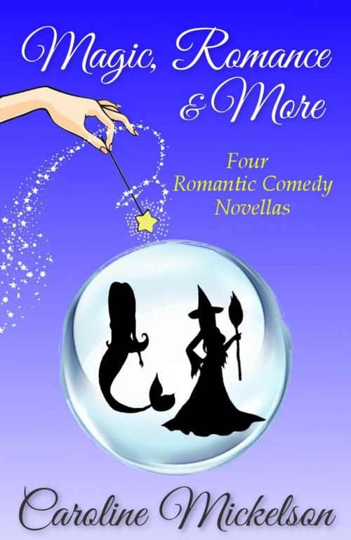 Cover of the book Magic, Romance & More: Four Romantic Comedy Novellas by Caroline Mickelson, Bon Accord Press