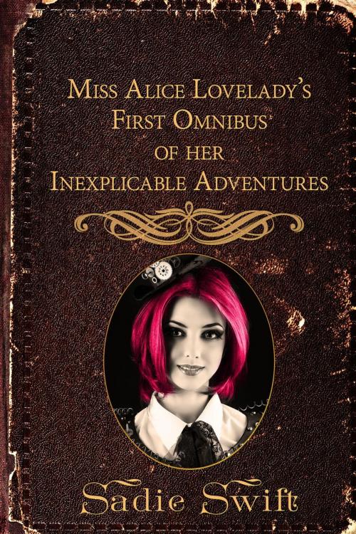Cover of the book Miss Alice Lovelady's First Omnibus of her Inexplicable Adventures by Sadie Swift, Sadie Swift