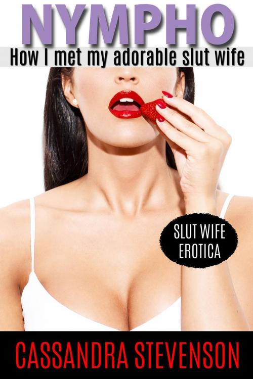 Cover of the book Nympho: How I Met My Adorable Slut Wife by Cassandra Stevenson, eBootica Publishing