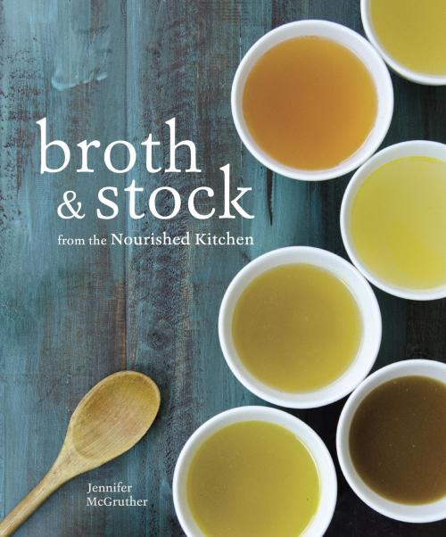 Cover of the book Broth and Stock from the Nourished Kitchen by Jennifer McGruther, Potter/Ten Speed/Harmony/Rodale