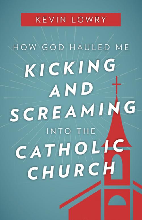 Cover of the book How God Hauled Me Kicking and Screaming Into the Catholic Church by Kevin Lowry, Our Sunday Visitor