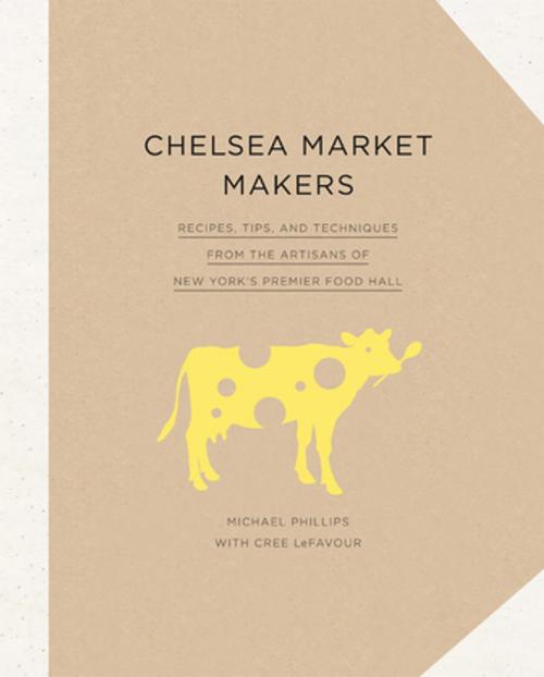 Cover of the book Chelsea Market Makers by Michael Phillips, Cree LeFavour, ABRAMS (Ignition)