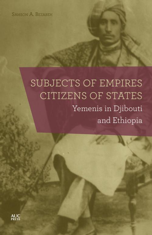 Cover of the book Subjects of Empires/Citizens of States by Samson A. Bezabeh, The American University in Cairo Press